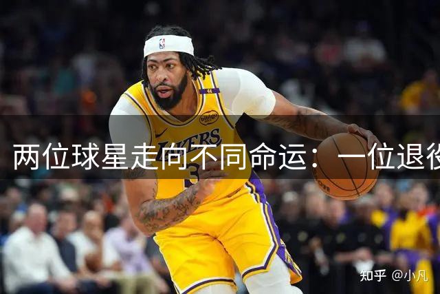两位球星走向不同命运：一位退役，一位续约三年