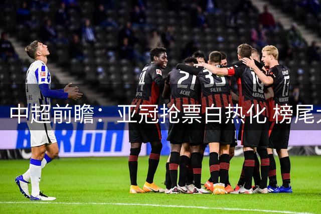 中超前瞻：亚冠抢票白热化 榜尾大战海牛命悬一线