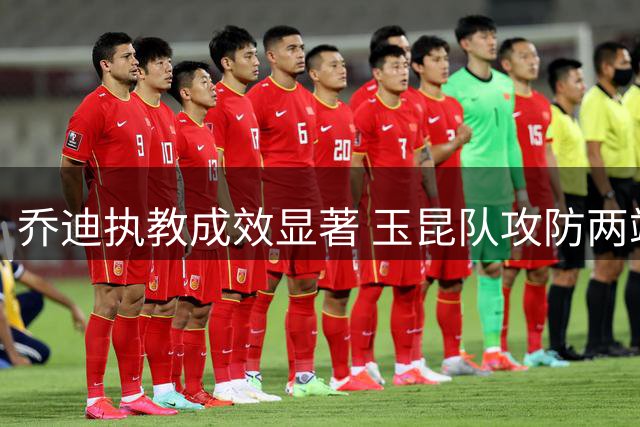 乔迪执教成效显著 玉昆队攻防两端展现新气象