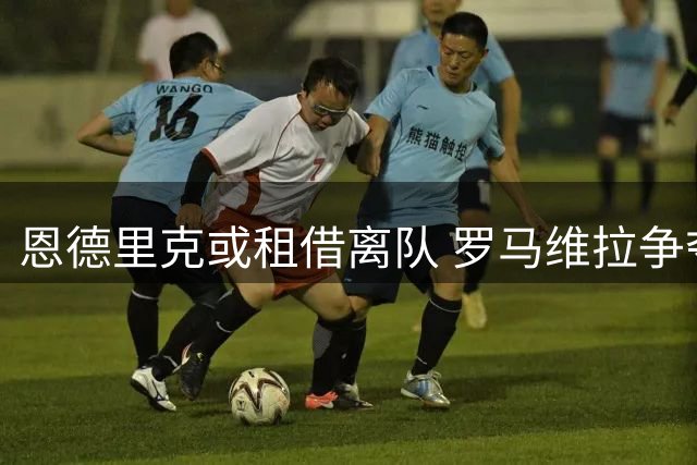 恩德里克或租借离队 罗马维拉争夺巴西新星