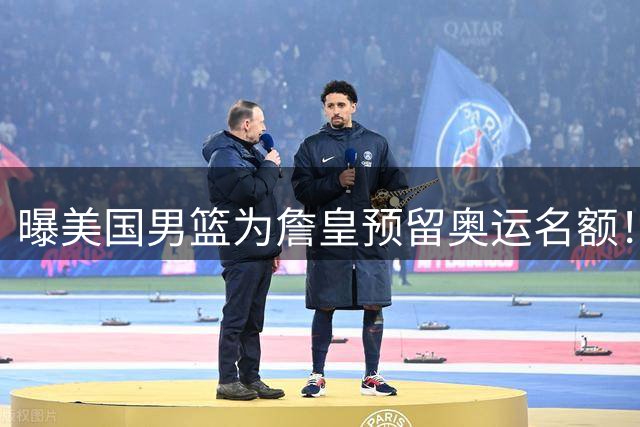 曝美国男篮为詹皇预留奥运名额！43岁冲第四冠？6数据剑指队史第一