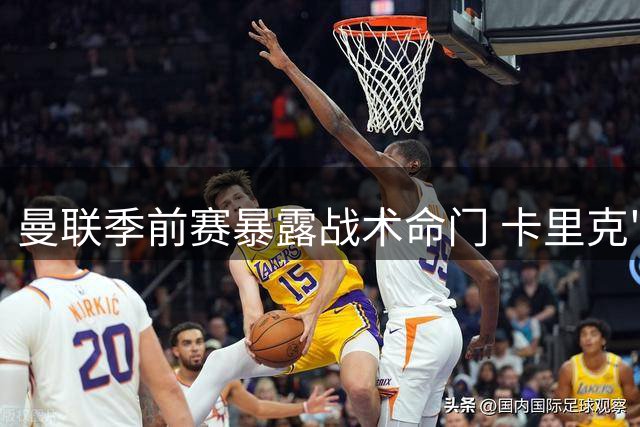 曼联季前赛暴露战术命门 卡里克"双刃剑"阵型引发热议