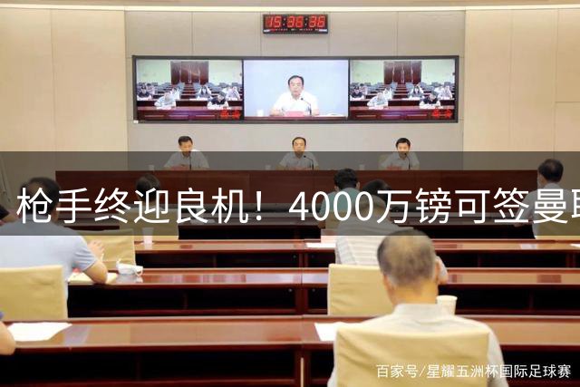 枪手终迎良机！4000万镑可签曼联锋线大将