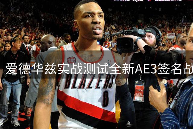 爱德华兹实战测试全新AE3签名战靴