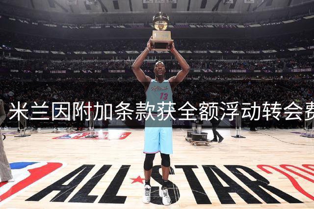 米兰因附加条款获全额浮动转会费