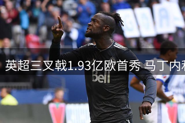 英超三叉戟1.93亿欧首秀 马丁内利迎新月正选