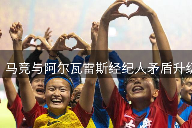 马竞与阿尔瓦雷斯经纪人矛盾升级 转会风波持续发酵