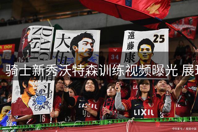 骑士新秀沃特森训练视频曝光 展现跳投与暴扣技巧